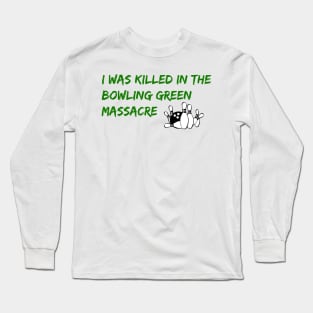 I Was Killed in the Bowling Green Massacre Long Sleeve T-Shirt